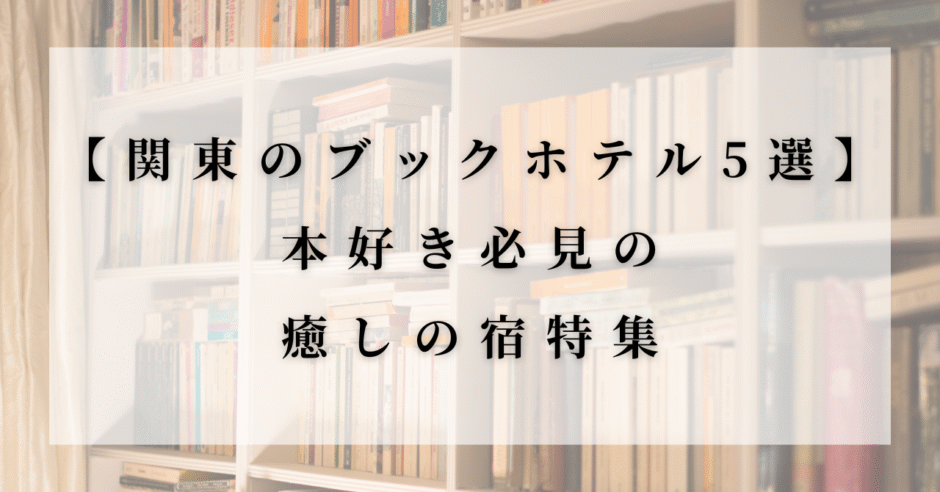 関東のブックホテル特集のアイキャッチ画像。書棚を背景に「関東のブックホテル5選 本好き必見の癒しの宿特集」というタイトルが表示されている。