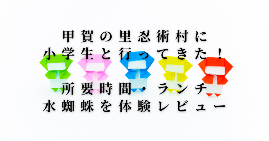 甲賀の里忍術村に小学生と行ってきた！所要時間・ランチ・水蜘蛛を体験レビュー。カラフルな折り紙の忍者が並ぶブログアイキャッチ画像。