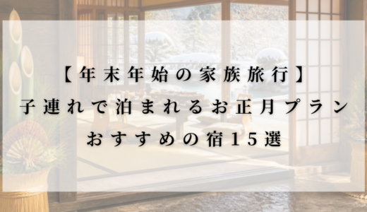 年末年始の家族旅行におすすめの宿15選|子連れで泊まれるお正月プラン【国内・エリア別】