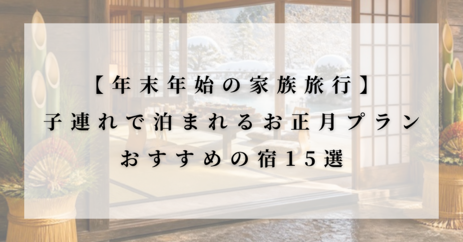 門松が飾られた和室と雪の庭の写真に白い半透明のパネルを重ねたアイキャッチ画像。「【年末年始の家族旅行】子連れで泊まれるお正月プラン おすすめの宿15選」という文字が入っている。