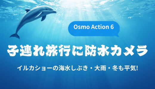 Osmo Action 6 子連れ旅行レビュー｜イルカショーの海水しぶき・大雨・冬も平気な防水カメラ